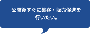 公開後すぐに集客・販売促進を
行いたい。