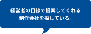 経営者の目線で提案してくれる制作会社を探している。