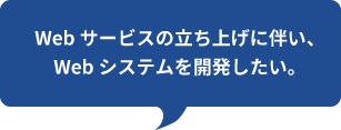 Webサービスの立ち上げに伴い、
Webシステムを開発したい